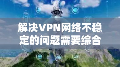 解决VPN网络不稳定的问题需要综合考虑多个因素,包括连接的稳定性、服务器的稳定性和VPN的安全性。以下是一些详细的步骤和建议,帮助您解决这个问题 解决VPN网络不稳定的问题需要综合考虑多个因素,包括连接的稳定性、服务器的稳定性和VPN的安全性。以下是一些详细的步骤和建议,帮助您解决这个问题
