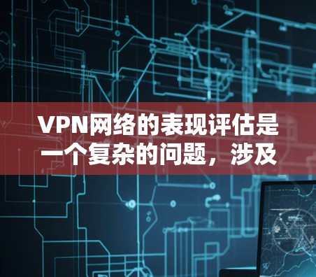 VPN网络的表现评估是一个复杂的问题,涉及多个因素和维度。以下是一些关键点和评估指标,帮助你全面了解VPN网络的表现 VPN网络的表现评估是一个复杂的问题,涉及多个因素和维度。以下是一些关键点和评估指标,帮助你全面了解VPN网络的表现