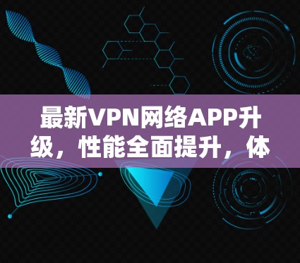 最新VPN网络APP升级,性能全面提升,体验更便捷 最新VPN网络APP升级,性能全面提升,体验更便捷