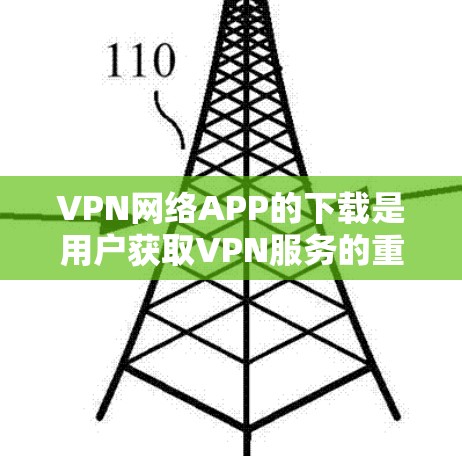 VPN网络APP的下载是用户获取VPN服务的重要步骤。以下是关于如何正确下载并使用VPN网络APP的详细步骤 VPN网络APP的下载是用户获取VPN服务的重要步骤。以下是关于如何正确下载并使用VPN网络APP的详细步骤