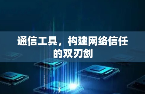 通信工具,构建网络信任的双刃剑 通信工具,构建网络信任的双刃剑
