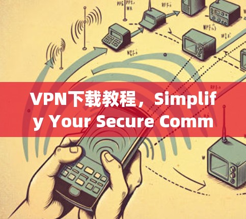 VPN下载教程,Simplify Your Secure Communication VPN下载教程,Simplify Your Secure Communication