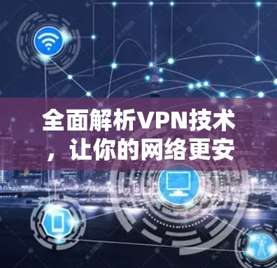 全面解析VPN技术,让你的网络更安全 全面解析VPN技术,让你的网络更安全