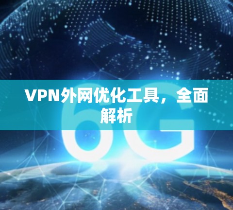 VPN外网优化工具,全面解析 VPN外网优化工具,全面解析