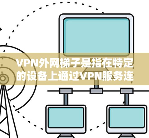 VPN外网梯子是指在特定的设备上通过VPN服务连接到外网设备的结构。以下是其步骤说明 VPN外网梯子是指在特定的设备上通过VPN服务连接到外网设备的结构。以下是其步骤说明