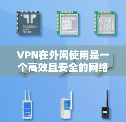 VPN在外网使用是一个高效且安全的网络连接方式，但也伴随着一定的风险和限制。以下是对VPN外网浏览体验的详细分析和建议