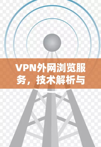 VPN外网浏览服务,技术解析与案例分析 VPN外网浏览服务,技术解析与案例分析