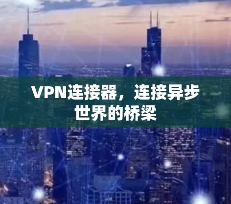 VPN连接器,连接异步世界的桥梁 VPN连接器,连接异步世界的桥梁