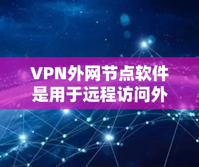 VPN外网节点软件是用于远程访问外部网络的网络设备,主要功能包括解包、防火墙设置、网络连接等。以下是一些常用的VPN软件 VPN外网节点软件是用于远程访问外部网络的网络设备,主要功能包括解包、防火墙设置、网络连接等。以下是一些常用的VPN软件