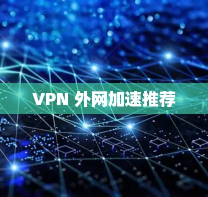 VPN 外网加速推荐 VPN 外网加速推荐