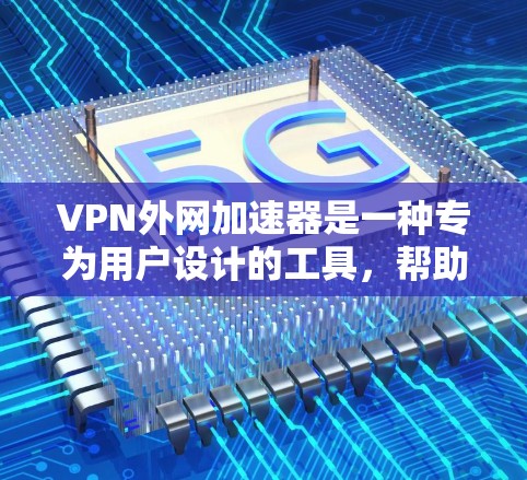 VPN外网加速器是一种专为用户设计的工具,帮助他们在使用VPN时加速下载速度。以下是关于VPN外网加速器的详细信息 VPN外网加速器是一种专为用户设计的工具,帮助他们在使用VPN时加速下载速度。以下是关于VPN外网加速器的详细信息
