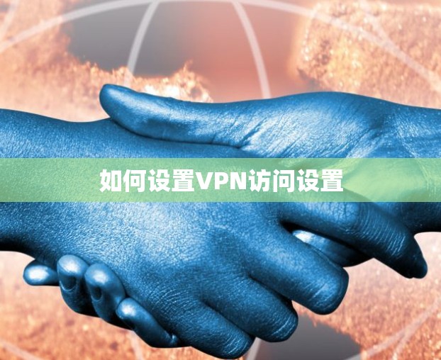 如何设置VPN访问设置 如何设置VPN访问设置