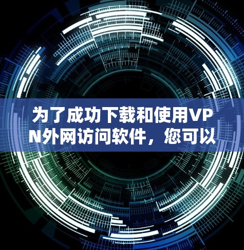 为了成功下载和使用VPN外网访问软件,您可以按照以下步骤进行操作 为了成功下载和使用VPN外网访问软件,您可以按照以下步骤进行操作