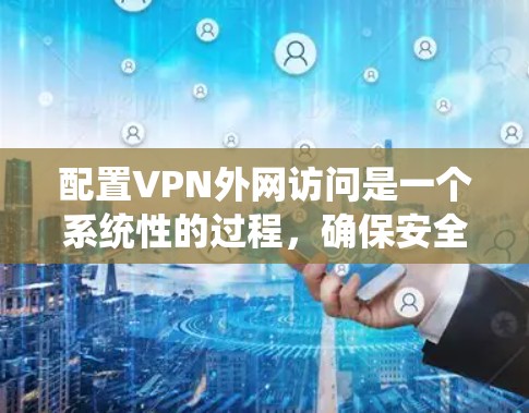 配置VPN外网访问是一个系统性的过程,确保安全性和用户体验。以下是一个详细且结构化的步骤指南 配置VPN外网访问是一个系统性的过程,确保安全性和用户体验。以下是一个详细且结构化的步骤指南