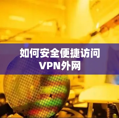 如何安全便捷访问VPN外网 如何安全便捷访问VPN外网