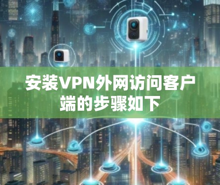 安装VPN外网访问客户端的步骤如下 安装VPN外网访问客户端的步骤如下