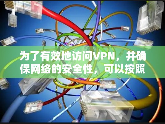 为了有效地访问VPN,并确保网络的安全性,可以按照以下步骤进行 为了有效地访问VPN,并确保网络的安全性,可以按照以下步骤进行