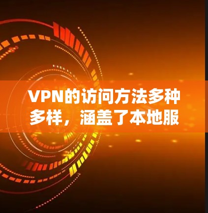 VPN的访问方法多种多样,涵盖了本地服务器、第三方服务器、网络代理、网络代理服务器等多种途径。以下是一个系统化的指南,帮助您全面掌握VPN的访问方法 VPN的访问方法多种多样,涵盖了本地服务器、第三方服务器、网络代理、网络代理服务器等多种途径。以下是一个系统化的指南,帮助您全面掌握VPN的访问方法