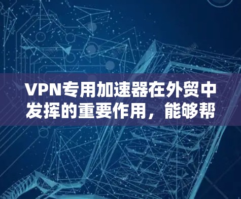 VPN专用加速器在外贸中发挥的重要作用,能够帮助客户在安全和效率方面获得更好的体验。以下是对该领域的详细介绍 VPN专用加速器在外贸中发挥的重要作用,能够帮助客户在安全和效率方面获得更好的体验。以下是对该领域的详细介绍