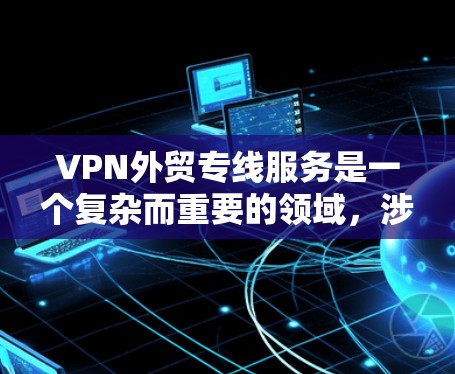 VPN外贸专线服务是一个复杂而重要的领域,涉及多个方面,从技术实现到法律合规,再到市场推广和长期运营。以下是对该领域的一些总结和建议 VPN外贸专线服务是一个复杂而重要的领域,涉及多个方面,从技术实现到法律合规,再到市场推广和长期运营。以下是对该领域的一些总结和建议