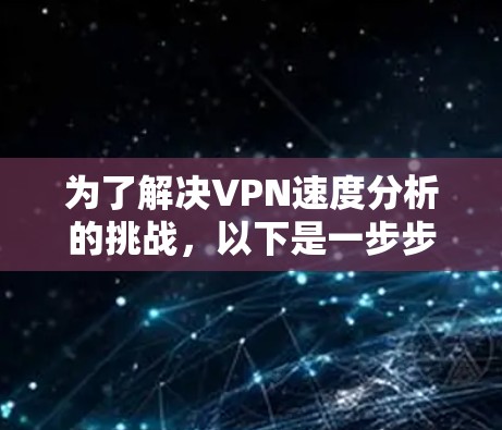 为了解决VPN速度分析的挑战，以下是一步步的解决方案