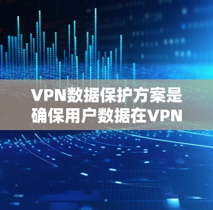 VPN数据保护方案是确保用户数据在VPN网络中安全传输的关键措施。以下是一些常见的数据保护策略和方法，可以帮助你设计一个可靠的VPN数据保护方案