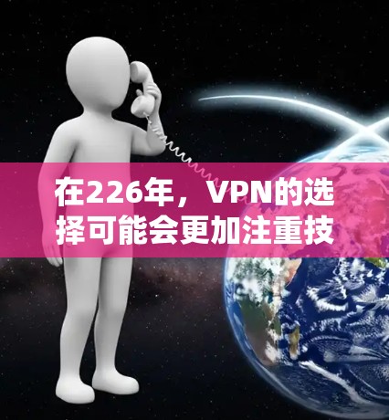 在226年，VPN的选择可能会更加注重技术的创新、安全性、灵活性以及用户友好的体验。以下是一些基于未来技术发展的226年VPN推荐