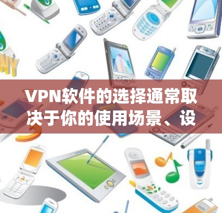 VPN软件的选择通常取决于你的使用场景、设备类型、配置需求以及个人偏好。以下是一些 commonly recommended VPNs 的评测和推荐，供您参考