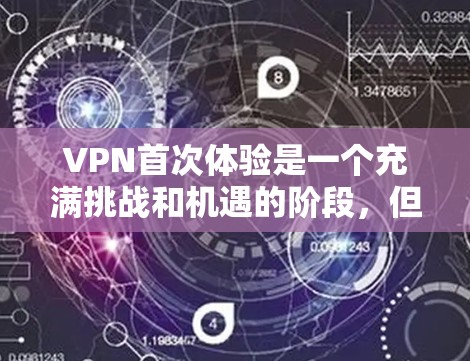 VPN首次体验是一个充满挑战和机遇的阶段，但选择合适的VPN可以让你的体验更加舒适和安全。以下是根据不同的需求和情况，为用户推荐的几种VPN类型和体验推荐