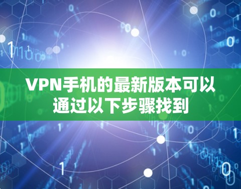 VPN手机的最新版本可以通过以下步骤找到