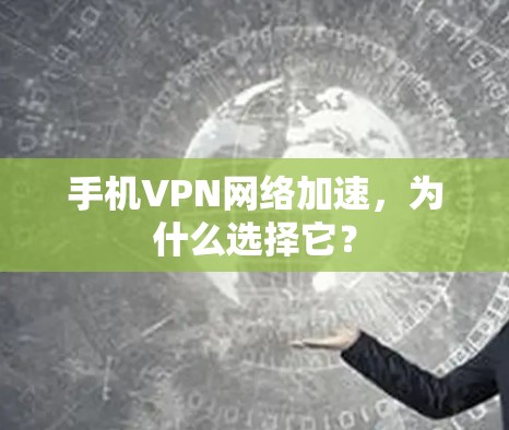 手机VPN网络加速，为什么选择它？