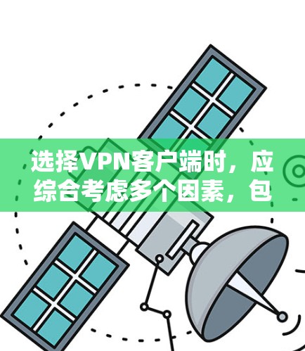 选择VPN客户端时，应综合考虑多个因素，包括网络条件、流量预算、设备配置、安全性要求、使用习惯以及预算等。以下是对VPN客户端的推荐和建议
