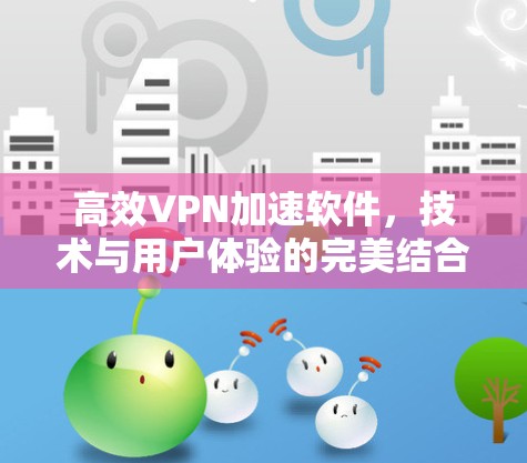高效VPN加速软件，技术与用户体验的完美结合