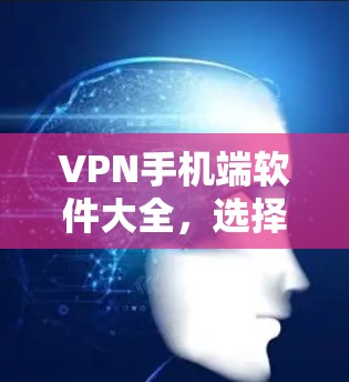 VPN手机端软件大全，选择适合你的安全之选