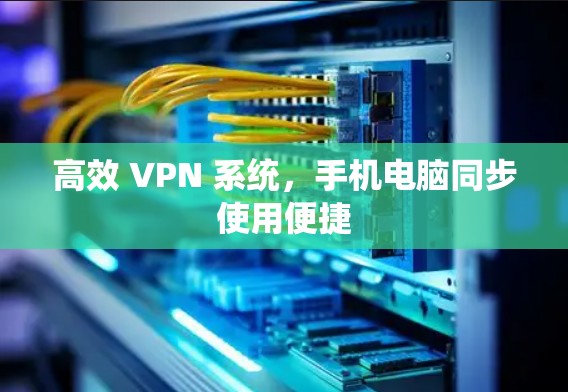 高效 VPN 系统，手机电脑同步使用便捷