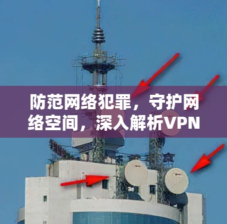防范网络犯罪，守护网络空间，深入解析VPN作用