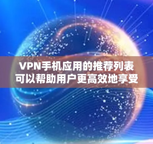 VPN手机应用的推荐列表可以帮助用户更高效地享受VPN服务。以下是一些综合考虑安全性和功能性的推荐，供参考