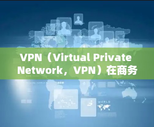 VPN（Virtual Private Network，VPN）在商务办公中可能适用，但需要根据具体需求和场景来判断是否适合。以下是VPN在商务办公中的适用性和需要注意的问题