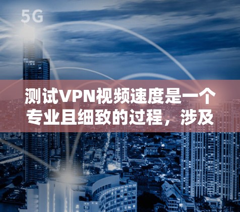 测试VPN视频速度是一个专业且细致的过程，涉及VPN的配置、测试工具的使用以及对结果的分析。以下是一个详细的步骤指南