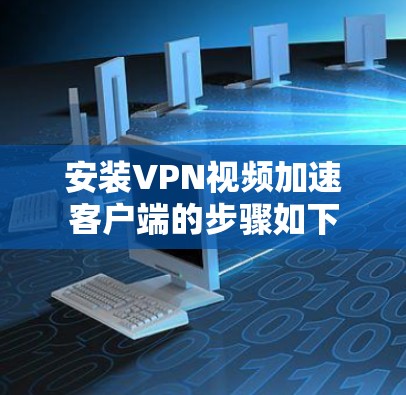 安装VPN视频加速客户端的步骤如下