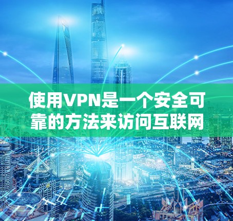 使用VPN是一个安全可靠的方法来访问互联网，确保不被网络攻击或访问。以下是一个全面的VPN使用教程，帮助你轻松掌握VPN的基本操作和使用技巧