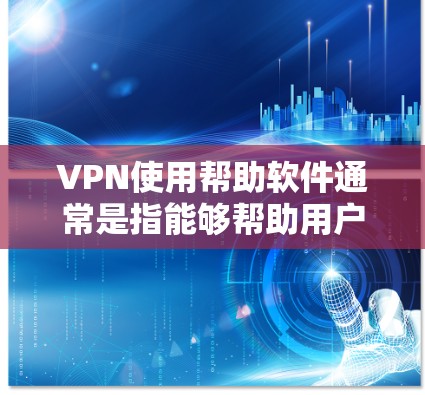 VPN使用帮助软件通常是指能够帮助用户安全地使用VPN服务的工具。这些软件可能会提供以下功能和帮助