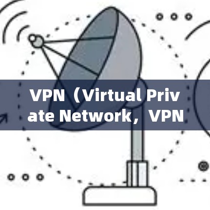 VPN（Virtual Private Network，VPN）是一种技术，用于在没有公共网络的情况下，将内部网络与外部网络连接起来。以下是使用VPN的一些基本步骤和注意事项