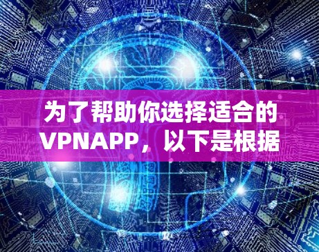 为了帮助你选择适合的VPNAPP，以下是根据不同需求和特点整理的推荐，供你参考