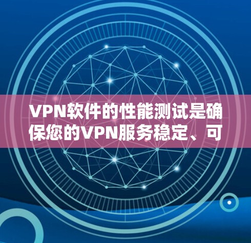 VPN软件的性能测试是确保您的VPN服务稳定、可靠的重要步骤。以下是关于VPN软件性能测试的常见步骤和方法