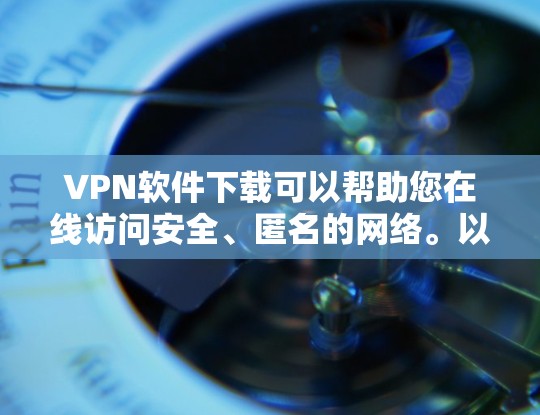VPN软件下载可以帮助您在线访问安全、匿名的网络。以下是几个常用的VPN客户端推荐，适合不同的需求