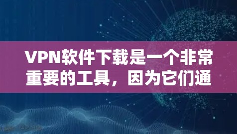 VPN软件下载是一个非常重要的工具，因为它们通常需要在安全性和稳定性上达到专业水平。以下是几种专业且功能丰富的VPN软件下载推荐