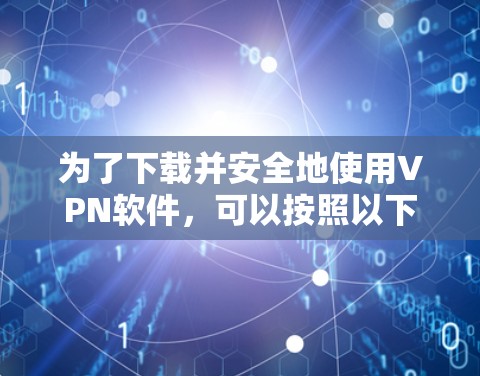 为了下载并安全地使用VPN软件，可以按照以下步骤进行