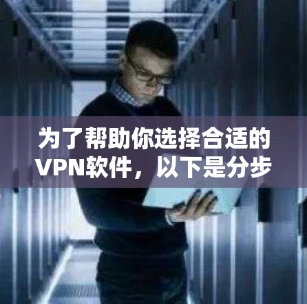 为了帮助你选择合适的VPN软件，以下是分步骤的指南