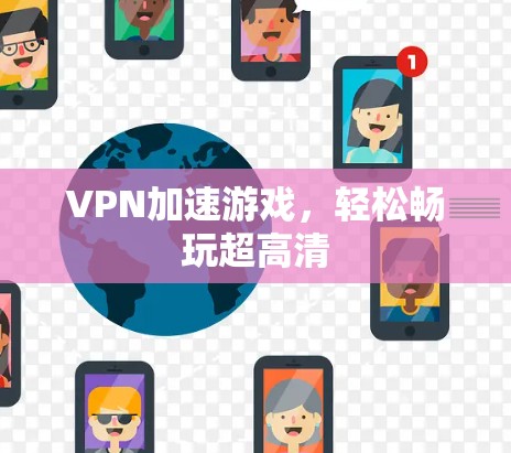 VPN加速游戏，轻松畅玩超高清